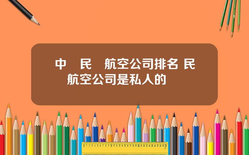 中國民營航空公司排名 民營航空公司是私人的嗎